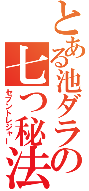 とある池ダラの七つ秘法（セブントレジャー）