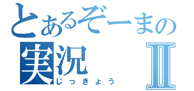 とあるぞーまの実況Ⅱ（じっきょう）