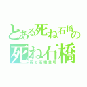 とある死ね石橋貴明の死ね石橋貴明（死ね石橋貴明）