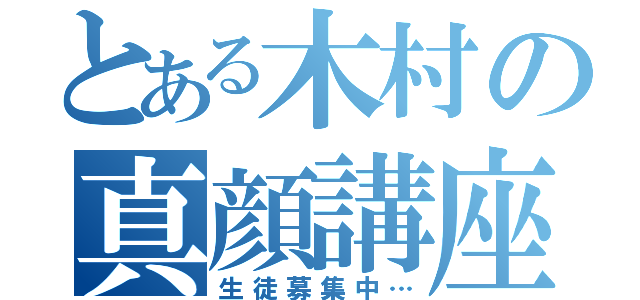 とある木村の真顔講座（生徒募集中…）