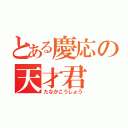 とある慶応の天才君（たなかこうしょう）