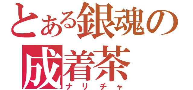 とある銀魂の成着茶（ナリチャ）