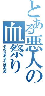 とある悪人の血祭り（その日あなたは死ぬ）