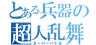 とある兵器の超人乱舞（スーパーバトル）