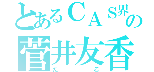 とあるＣＡＳ界の菅井友香（たこ）