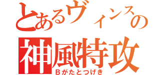 とあるヴィンスの神風特攻（Ｂがたとつげき）