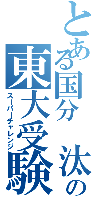 とある国分 汰門の東大受験（スーパーチャレンジ）