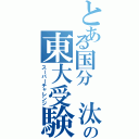 とある国分 汰門の東大受験（スーパーチャレンジ）