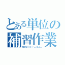 とある単位の補習作業（死んでくる…０（：３ ）〜 ＿（：３」∠）＿）