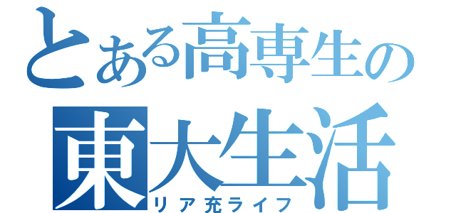 とある高専生の東大生活（リア充ライフ）