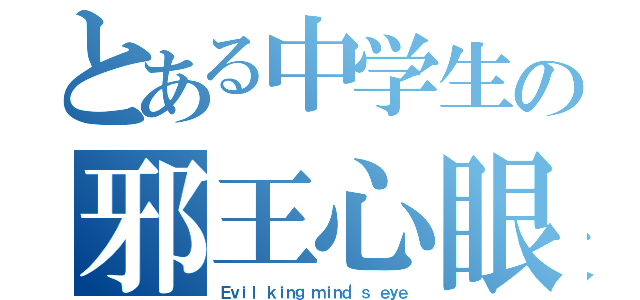 とある中学生の邪王心眼（Ｅｖｉｌ ｋｉｎｇ ｍｉｎｄ'ｓ ｅｙｅ）