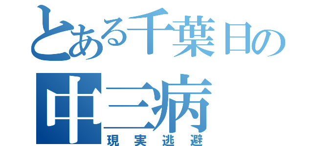 とある千葉日の中三病（現実逃避）