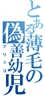 とある薄毛の偽善幼児（ブリッコ）