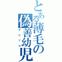 とある薄毛の偽善幼児（ブリッコ）