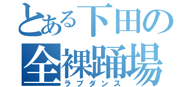 とある下田の全裸踊場（ラブダンス）