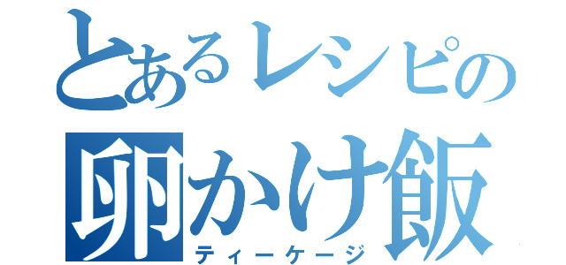 とあるレシピの卵かけ飯（ティーケージ）