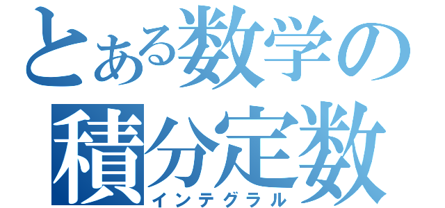 とある数学の積分定数（インテグラル）