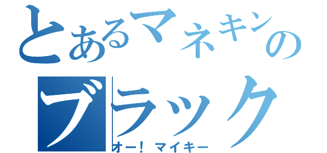 とあるマネキンのブラック日常（オー！マイキー）