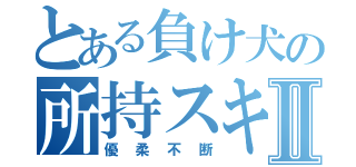 とある負け犬の所持スキルⅡ（優柔不断）