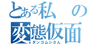 とある私の変態仮面（ダンゴムシさん）