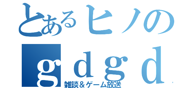 とあるヒノのｇｄｇｄ（雑談＆ゲーム放送）