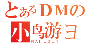 とあるＤＭの小鸟游ヨミ（ＲＡＩＬＧＵＮ）