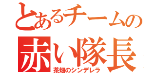 とあるチームの赤い隊長（茶畑のシンデレラ）