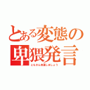 とある変態の卑猥発言（ともさん自重しましょう）