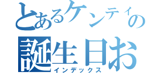 とあるケンティーの誕生日おめでとう（インデックス）