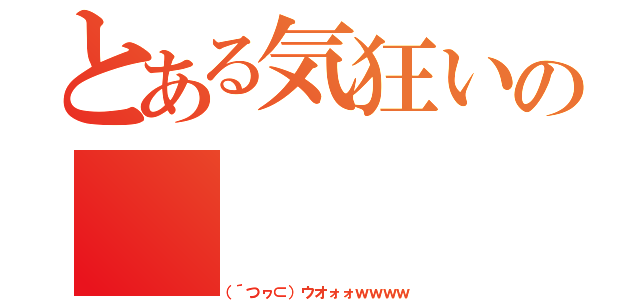 とある気狂いの（（´つヮ⊂）ウオォォｗｗｗｗ）