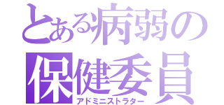 とある病弱の保健委員（アドミニストラター）