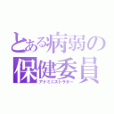 とある病弱の保健委員（アドミニストラター）