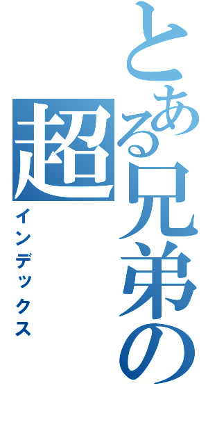 とある兄弟の超（インデックス）