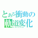 とある衝動の軌道変化（ドライブアウト）