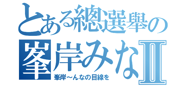 とある總選舉の峯岸みなみⅡ（峯岸～んなの目線を）