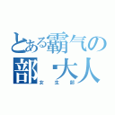 とある霸气の部长大人（女生部）