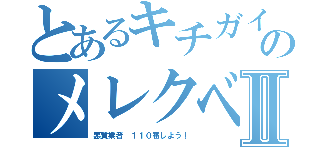 とあるキチガイ荒らしのメレクベールⅡ（悪質業者 １１０番しよう！）