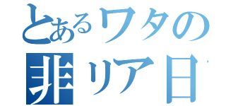 とあるワタの非リア日記（）