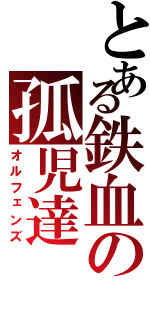 とある鉄血の孤児達（オルフェンズ）