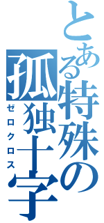 とある特殊の孤独十字（ゼロクロス）