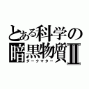 とある科学の暗黒物質Ⅱ（ダークマター）