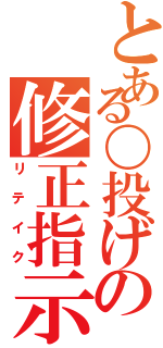 とある〇投げの修正指示（リテイク）