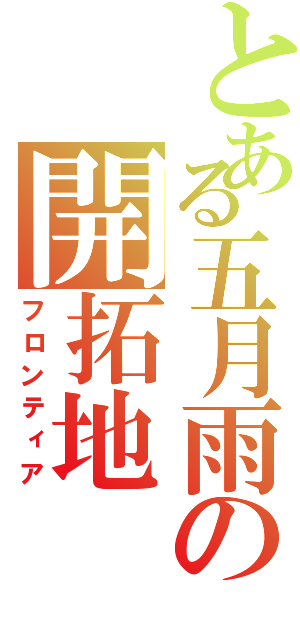 とある五月雨の開拓地（フロンティア）