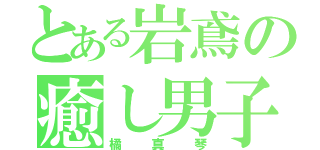 とある岩鳶の癒し男子（橘真琴）