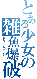 とある少女の雑魚爆破計画（ドリームボンバー）