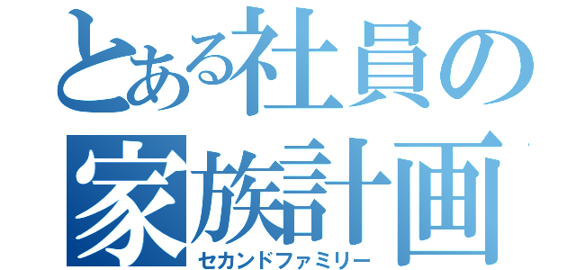 とある社員の家族計画（セカンドファミリー）