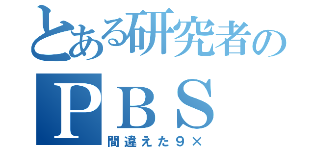 とある研究者のＰＢＳ（間違えた９×）