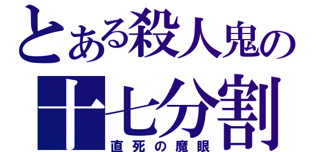 とある殺人鬼の十七分割（直死の魔眼）