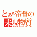 とある帝督の未現物質（ダークマター）