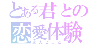 とある君との恋愛体験（恋人ごっこ）